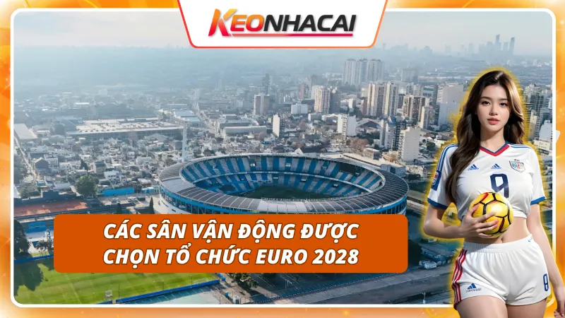 "Chủ nhà" kỳ Euro 2028 là ai - Danh sách các sân vận động