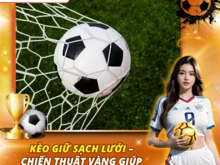 Kèo Giữ Sạch Lưới – Chiến Thuật Vàng Giúp Cược Thủ Bứt Phá 