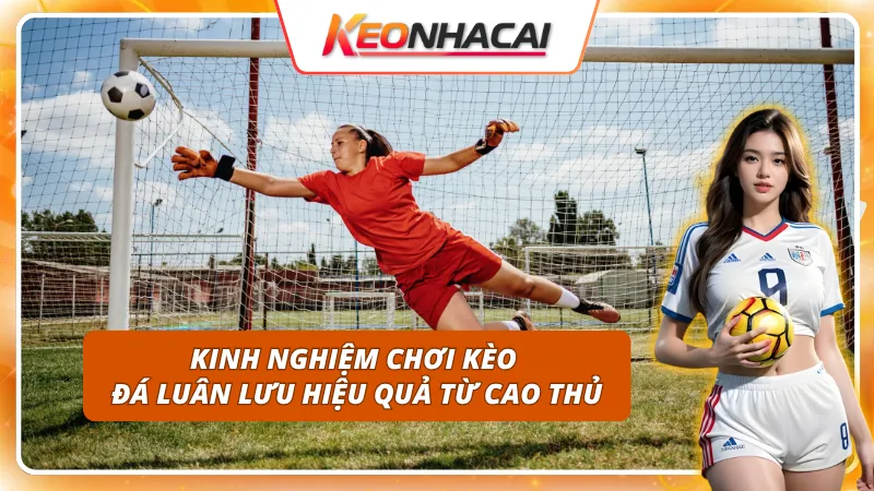 Kinh nghiệm chơi kèo penalty hiệu quả từ cao thủ