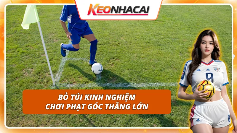 Bỏ túi một số kinh nghiệm khi cược kèo phạt góc