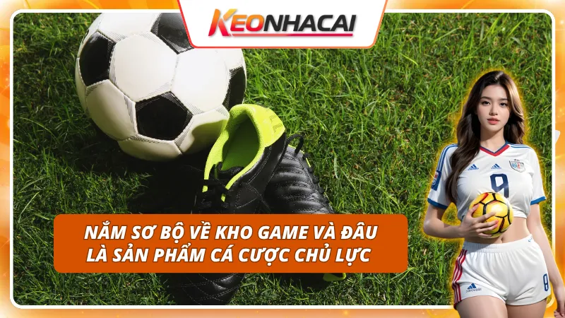 Thông tin về kho game đồ sộ và sản phẩm chủ lực cực hot