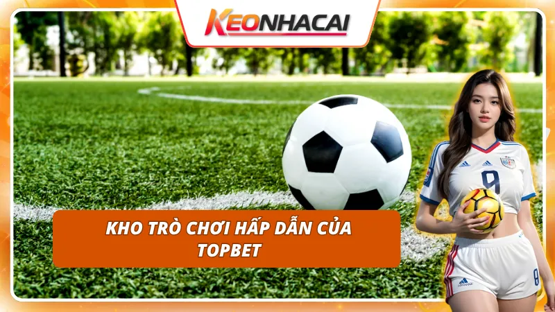 TOPBET - Kèo Nhà Cái quy tụ kho trò chơi đa dạng, từ thể thao đến casino trực tuyến